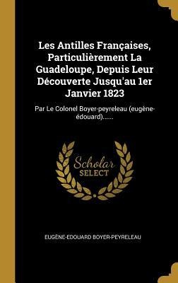 Les Antilles Françaises, Particulièrement La Guadeloupe, Depuis Leur Découverte Jusqu’au 1er Janvier 1823